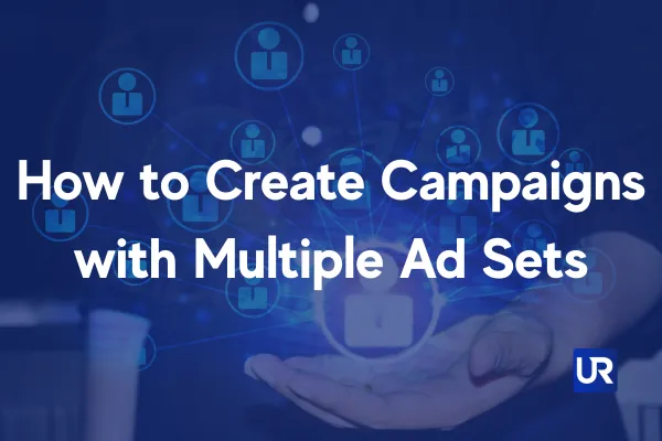 How to Create Campaigns with Multiple Ad Sets