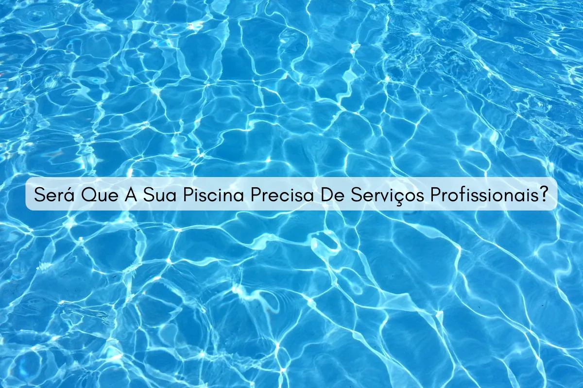 Será Que A Sua Piscina Precisa De Serviços Profissionais?