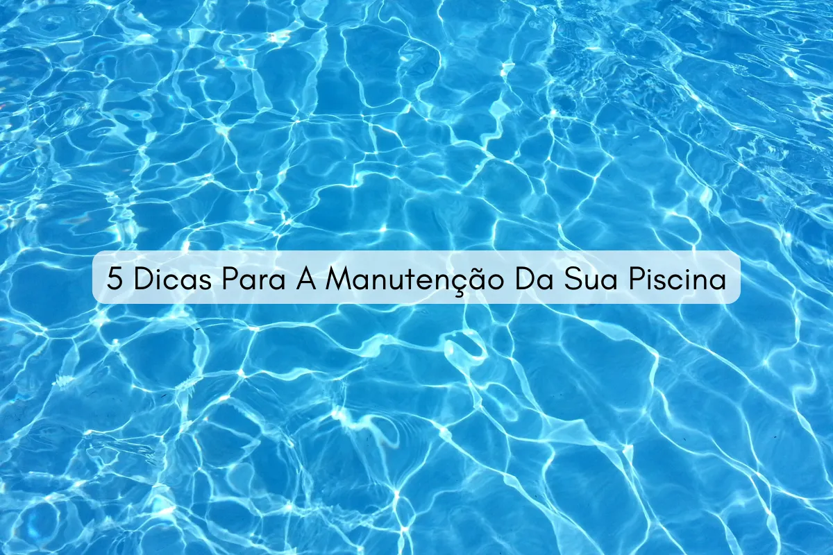 5 Dicas Para A Manutenção Da Sua Piscina