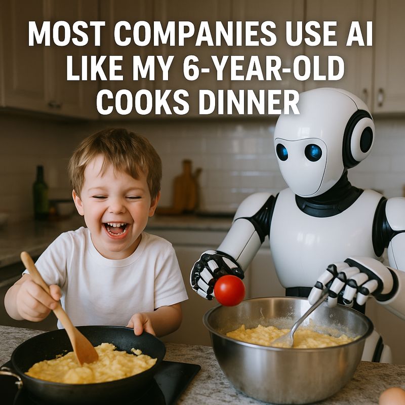 Most Companies Use AI Like My 6 Year Old Cooks Dinner