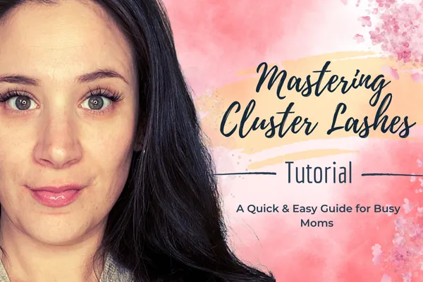 Mastering Cluster Lashes: A Quick & Easy Guide for Busy Moms