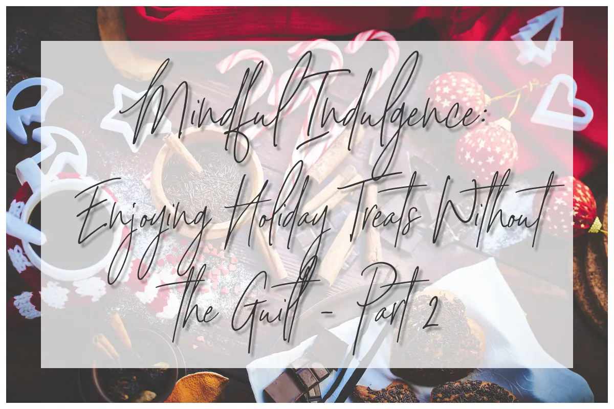 Mindful Indulgence: Enjoying Holiday Treats Without the Guilt - Part 2