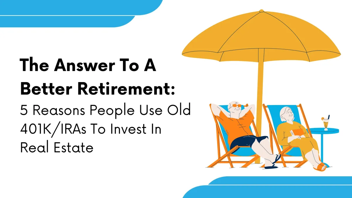 The Answer To A Better Retirement: 5 Reasons People Use Old 401K/IRAs To Invest In Real Estate