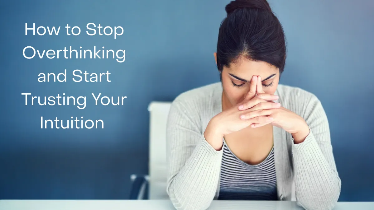 How to Stop Overthinking and Start Trusting Your Intuition 