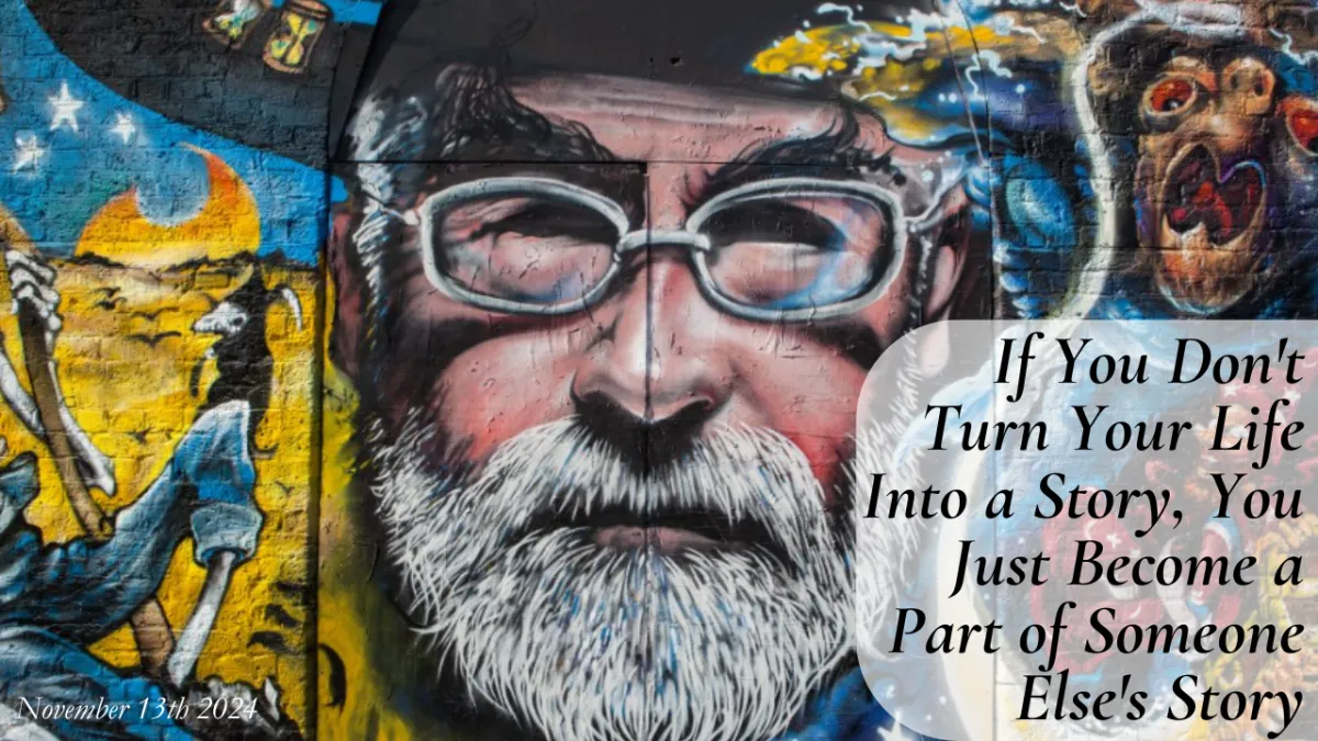 If you don't turn your life into a story, you just become a part of someone else's story