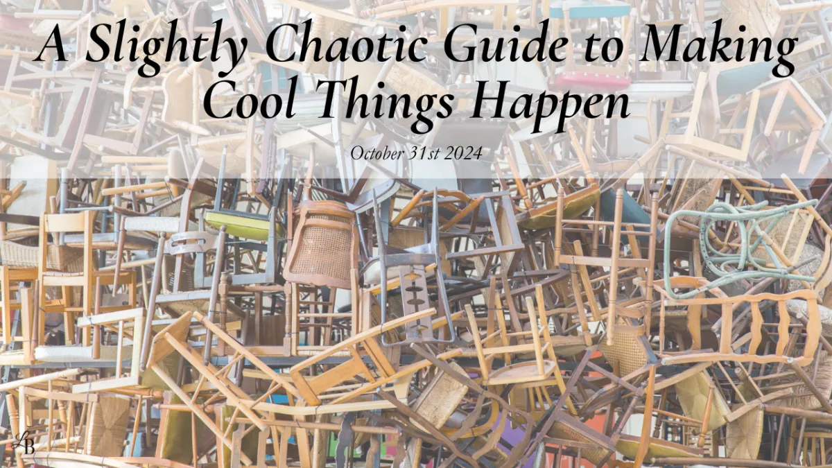 A Slightly Chaotic Guide to Making Cool Things Happen