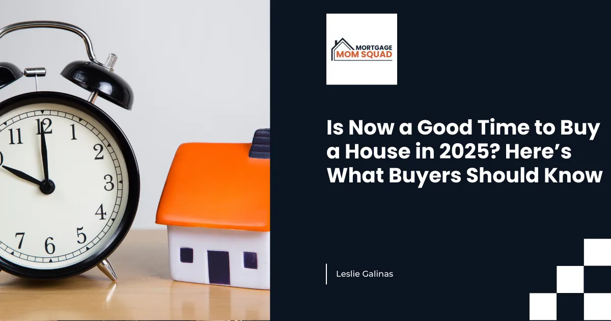Is Now a Good Time to Buy a House in 2025? Here’s What Buyers Should Know