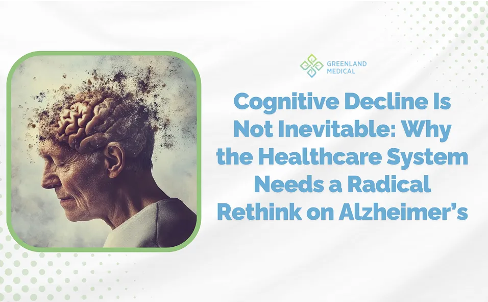 Cognitive Decline is Not inevitable: Why the Healthcare System Needs a Radical Rethink on Alzheimer's