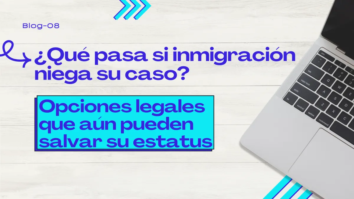 ¿Qué pasa si inmigración niega su caso? Opciones legales que aún pueden salvar su estatus