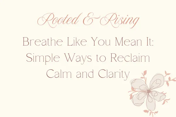 Breathe Like You Mean It: Simple Ways to Reclaim Calm and Clarity