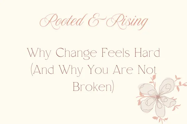 Why Change Feels Hard (and Why You Are Not Broken)
