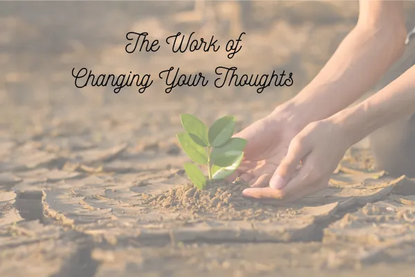 The Work of Changing Your Thoughts