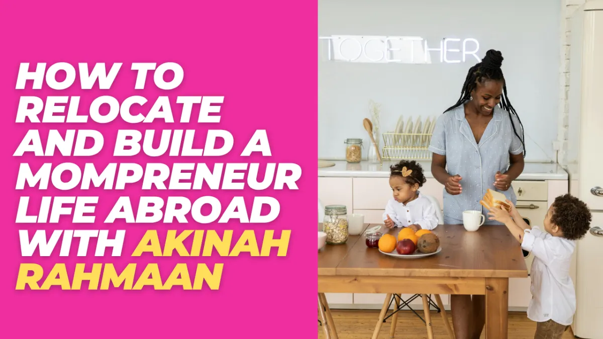 New Country, New Business: How to Relocate and Build a Mompreneur Life Abroad with Akinah Rahmaan