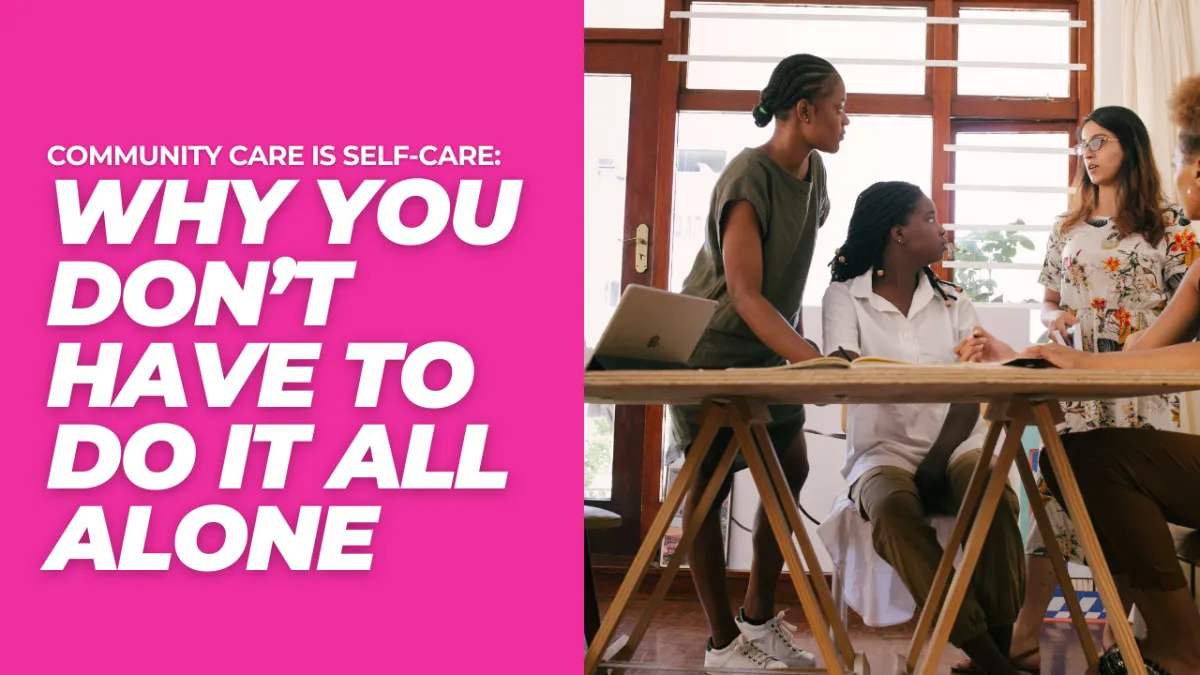 Community Care IS Self-Care: Why You Don’t Have to Do It All Alone