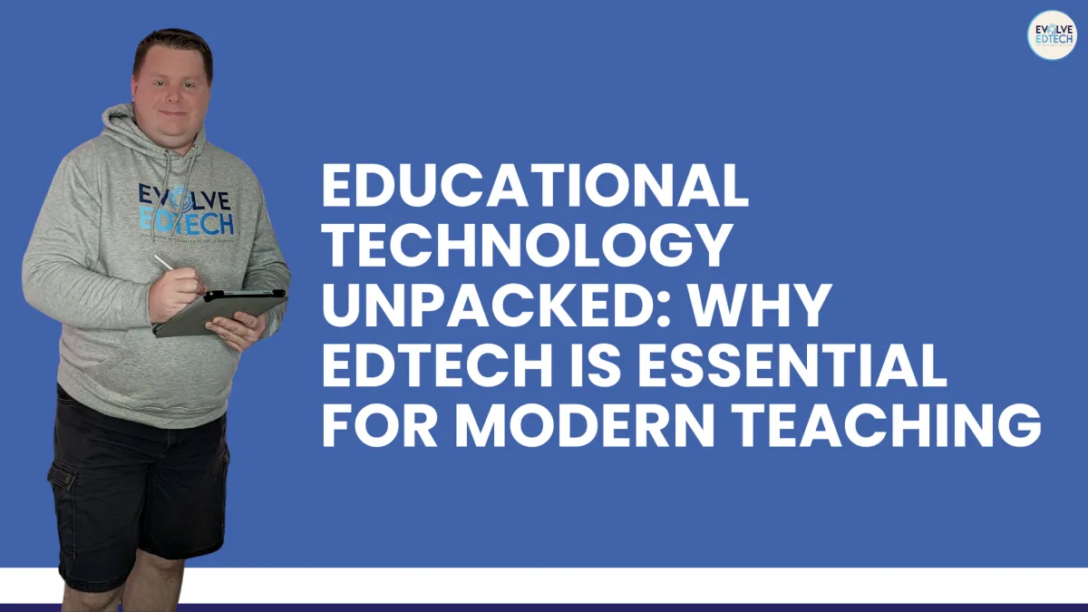 Educational Technology Unpacked: Why EdTech is Essential for Modern Teaching