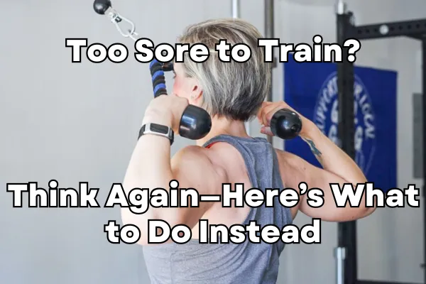 Too Sore to Train? Think Again—Here’s What to Do Instead
