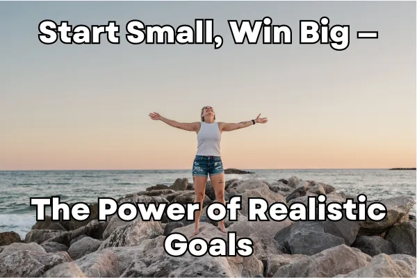 Start Small, Win Big — The Power of Realistic Goals