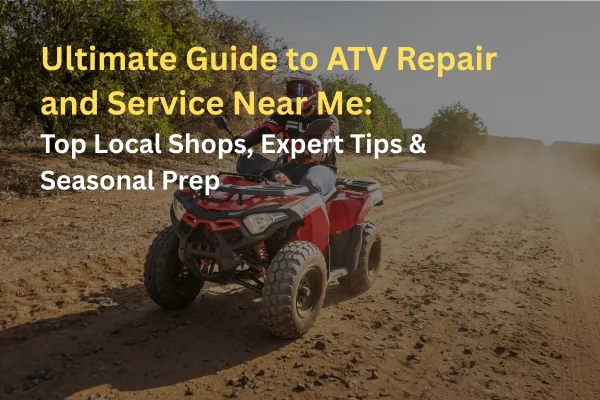 Ultimate Guide to ATV Repair and Service Near Me: Top Local Shops, Expert Tips & Seasonal Prep
