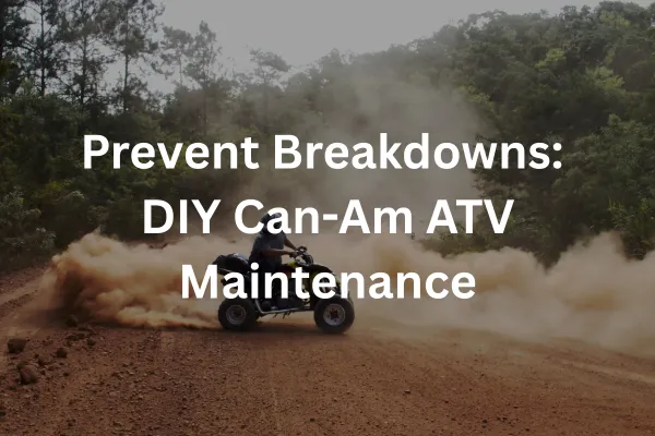 Prevent Breakdowns: DIY Can-Am ATV Maintenance