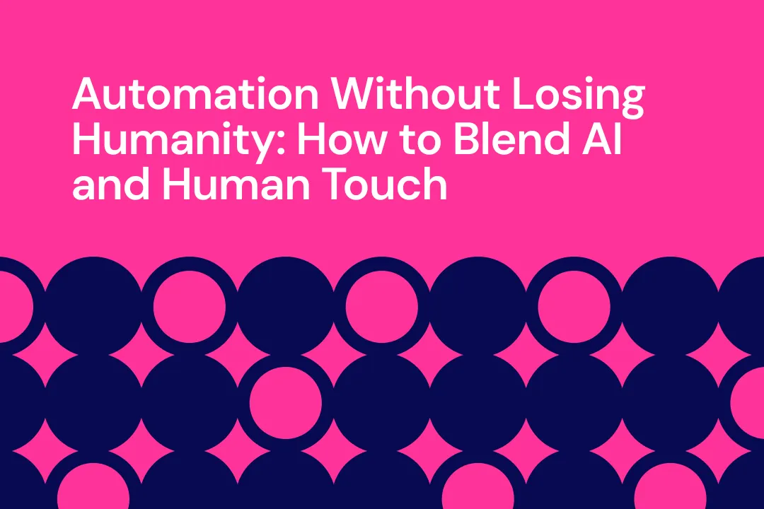 Automation Without Losing Humanity: How to Blend AI and Human Touch