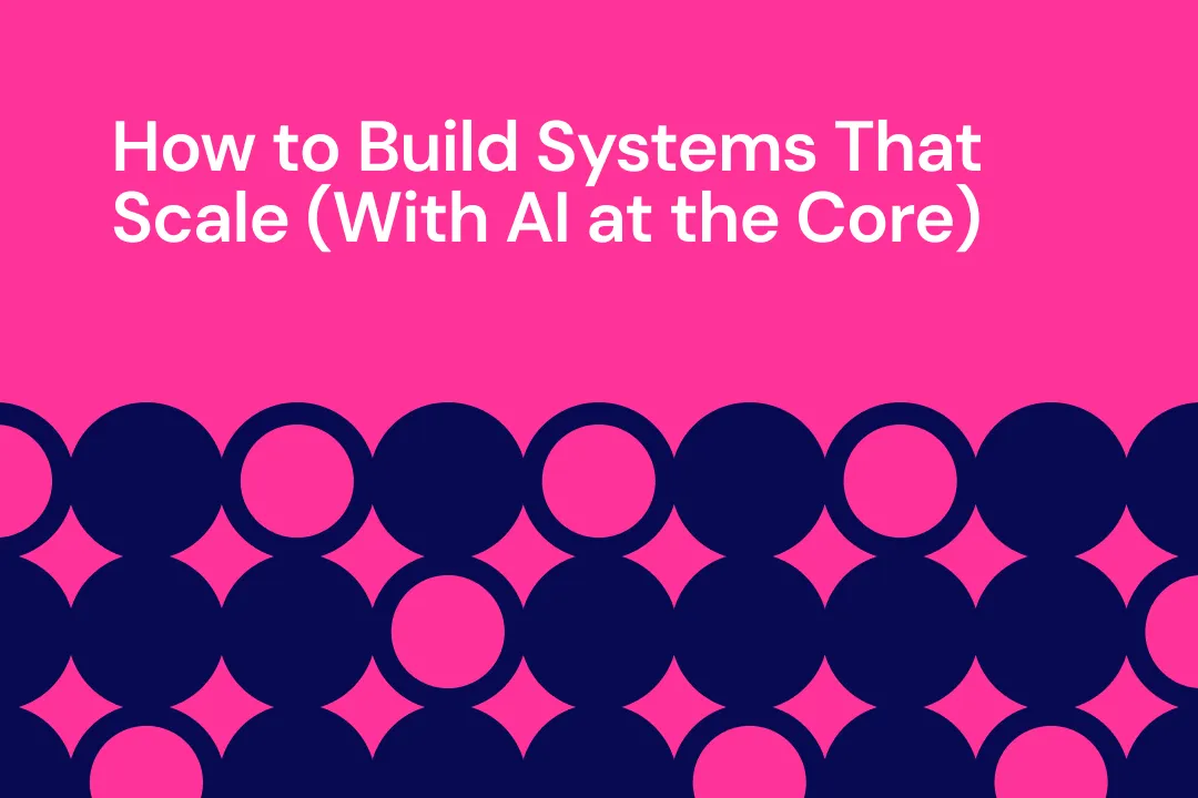 How to Build Systems That Scale (With AI at the Core)