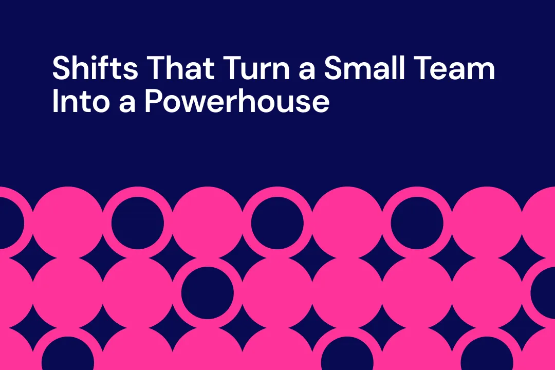Shifts That Turn a Small Team Into a Powerhouse