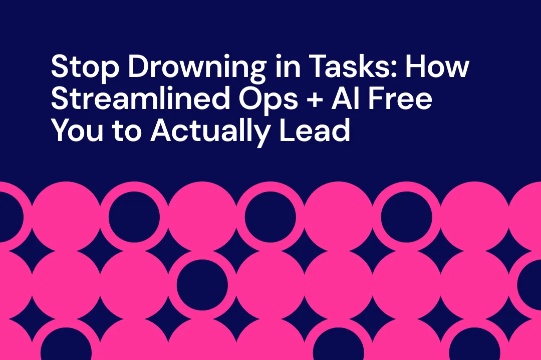 Stop Drowning in Tasks: How Streamlined Ops + AI Free You to Actually Lead