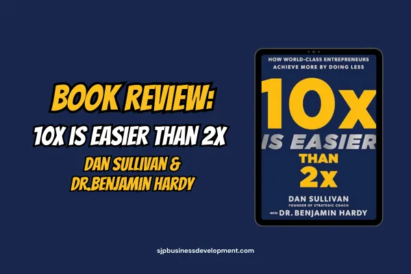 Book Review: "10X is Easier Than 2X" by Dan Sullivan and Dr. Benjamin Hardy