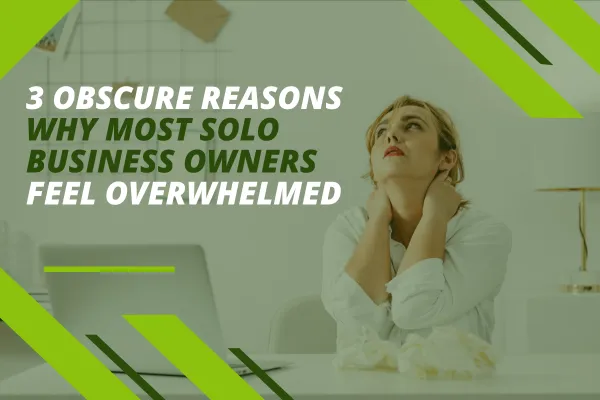 3 Obscure Reasons Most Solo Business Owners Feel Overwhelmed



