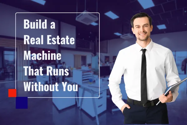 How to Build a Real Estate Machine That Runs Without You