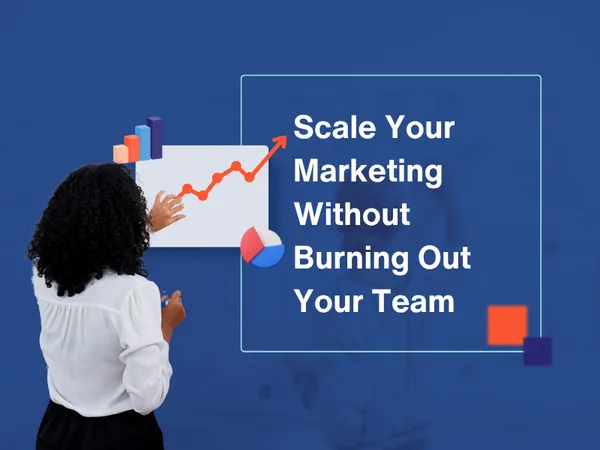 Scale Your Marketing Without Burning Out Your Team