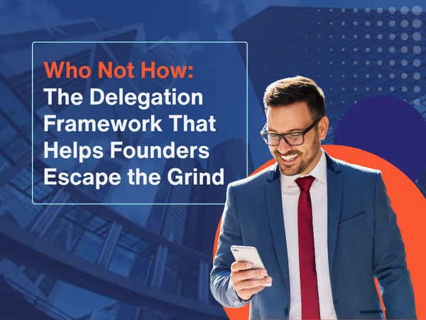 Who Not How: The Delegation Framework That Helps Founders Escape the Grind