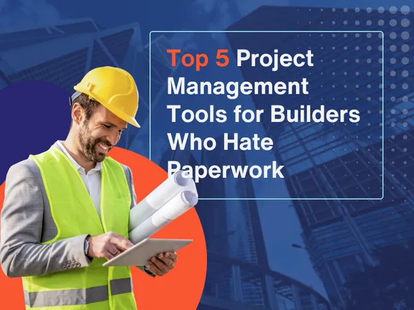 Top 5 Project Management Tools for Builders Who Hate Paperwork