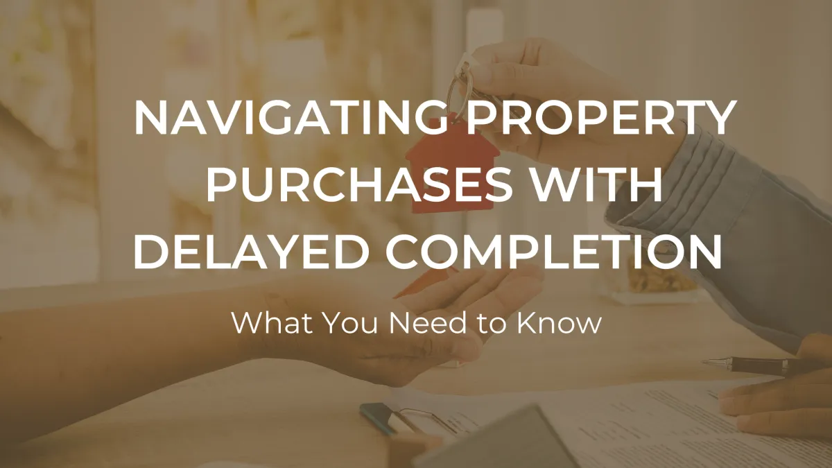 Navigating Property Purchases with Delayed Completion: What You Need to Know