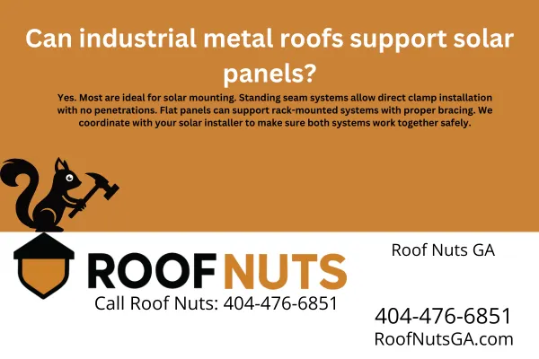 Yes—industrial metal roofs are excellent for solar panels. Standing seam systems allow clamp-on solar mounting without penetrations, and flat panels can support rack-mounted systems with proper bracing. Roof Nuts GA coordinates with your solar installer to ensure safe, durable installation.