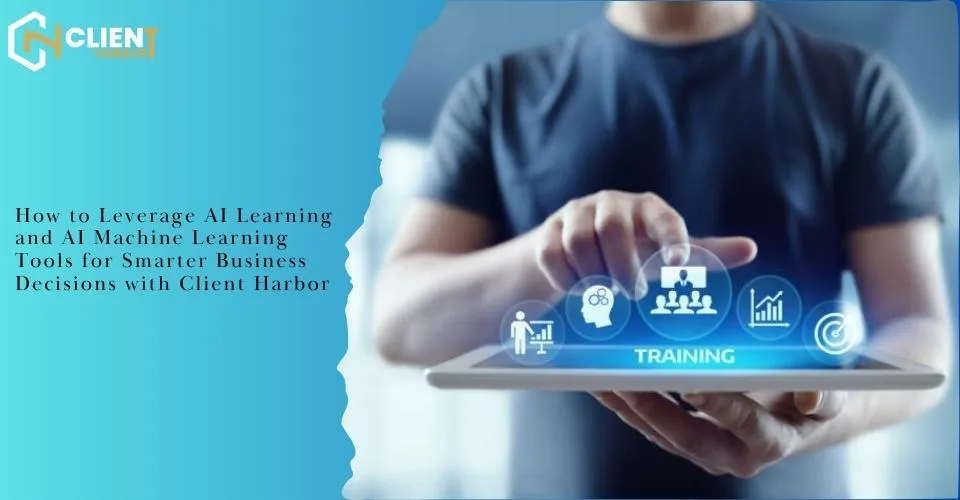 How to Leverage AI Learning and AI Machine Learning Tools for Smarter Business Decisions with Client Harbor