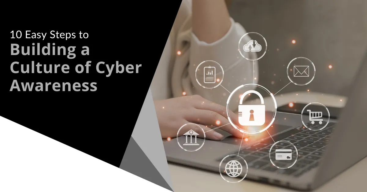 10 Easy Steps to Building a  Culture of Cyber Awareness