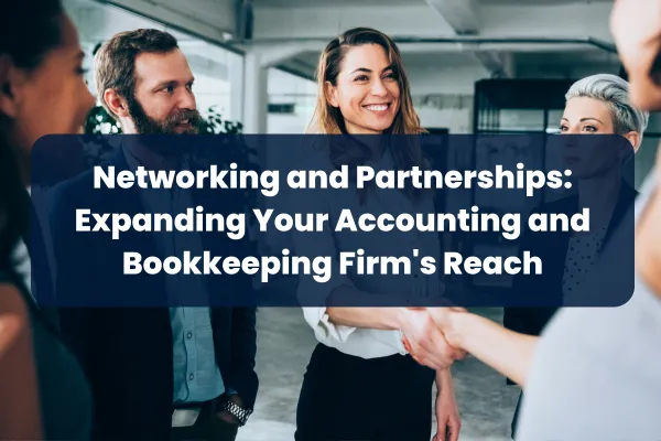 Networking and Partnerships: Expanding Your Accounting and Bookkeeping Firm's Reach