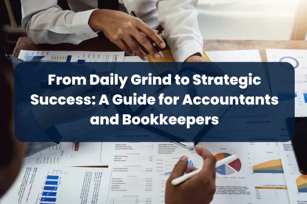 From Daily Grind to Strategic Success: A Guide for Accountants and Bookkeepers