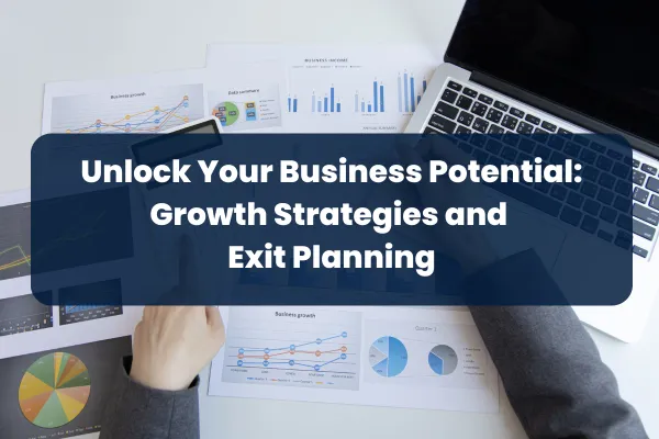 Unlock Your Business Potential: Growth Strategies and Exit Planning
