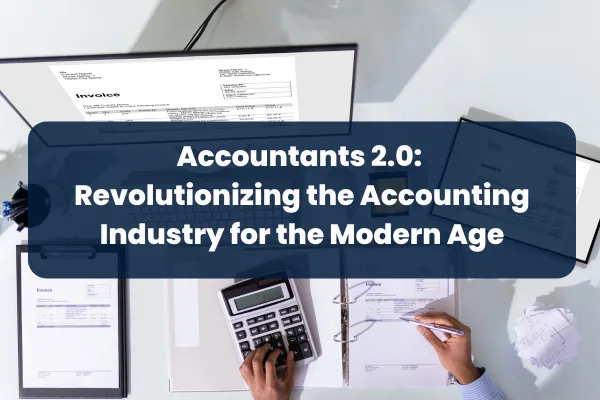 Accountants 2.0: Revolutionizing the Accounting Industry for the Modern Age