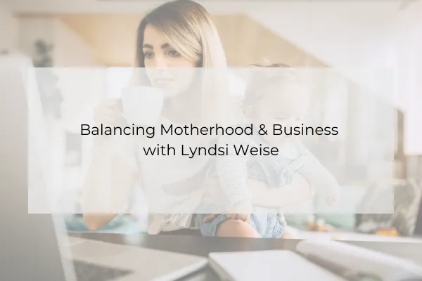 Balancing Motherhood & Business with Lyndsi Weise
