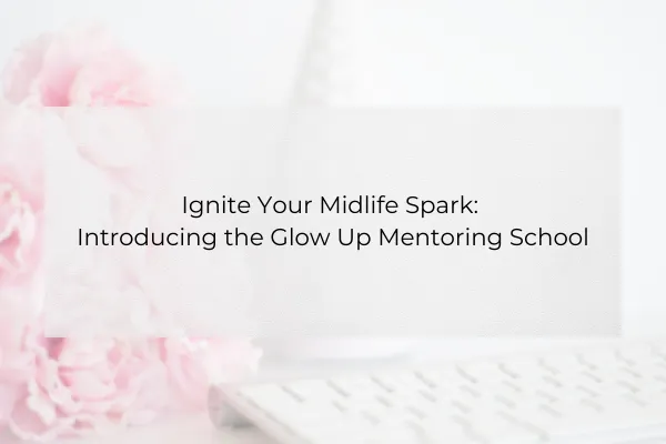 Ignite Your Midlife Spark: Introducing the Glow Up Mentoring School
