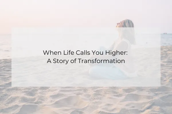 When Life Calls You Higher: A Story of Transformation