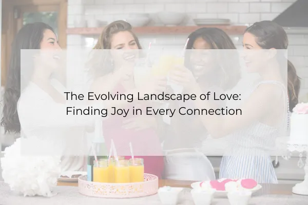 The Evolving Landscape of Love: Finding Joy in Every Connection