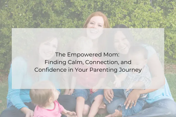 The Empowered Mom: Finding Calm, Connection, and Confidence in Your Parenting Journey