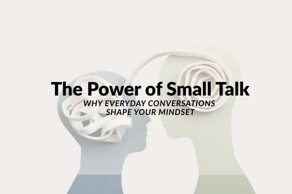 The Power of Small Talk: Why Everyday Conversations Shape Your Mindset