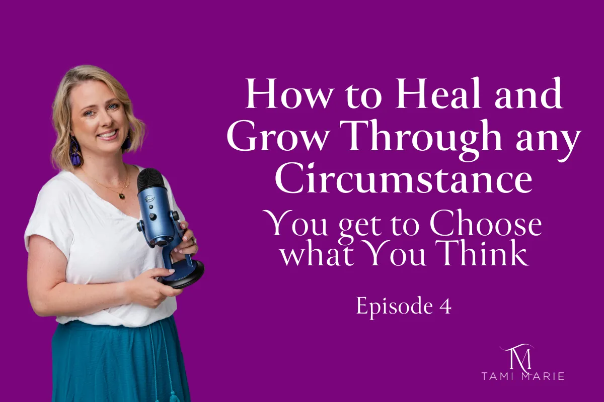 How to Heal and Grow Through any Circumstance- You get to Choose what You Think.