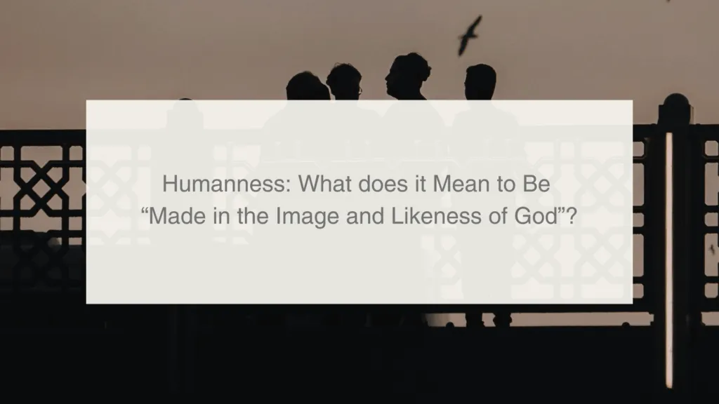 Humanness : What does it Mean to Be “Made in the Image and Likeness of God”? 