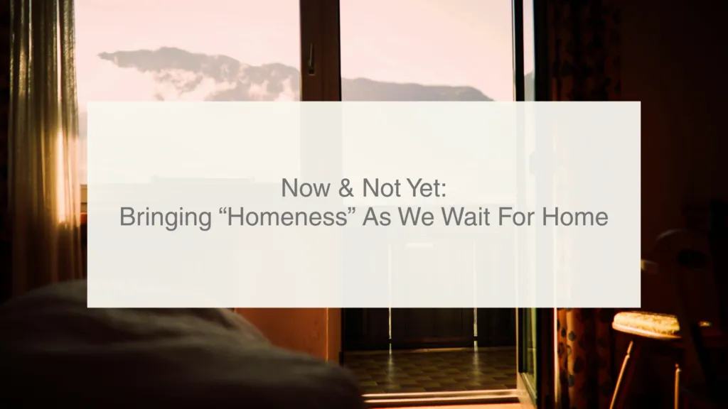 Now & Not Yet: Bringing “Homeness” As We Wait For Home